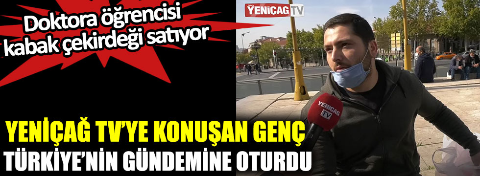 Yeniçağ TV’ye konuşan genç Türkiye’nin gündemine oturdu, doktora öğrencisi kabak çekirdeği satıyor
