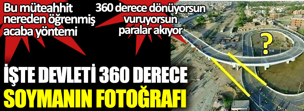 İşte devleti 360 derece soymanın fotoğrafı. Bu müteahhit nereden öğrenmiş acaba yöntemi. 360 derece dönüyorsun vuruyorsun paralar akıyor