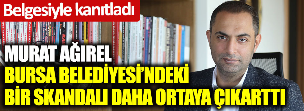Murat Ağırel, Bursa Belediyesi’ndeki bir skandalı daha ortaya çıkarttı. Belgesiyle kanıtladı