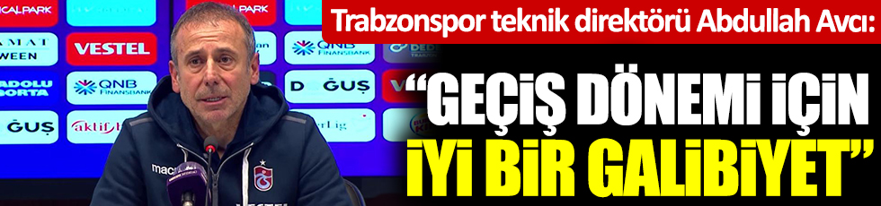 Trabzonspor Teknik Direktörü Abdullah Avcı: Geçiş dönemi için iyi bir galibiyet