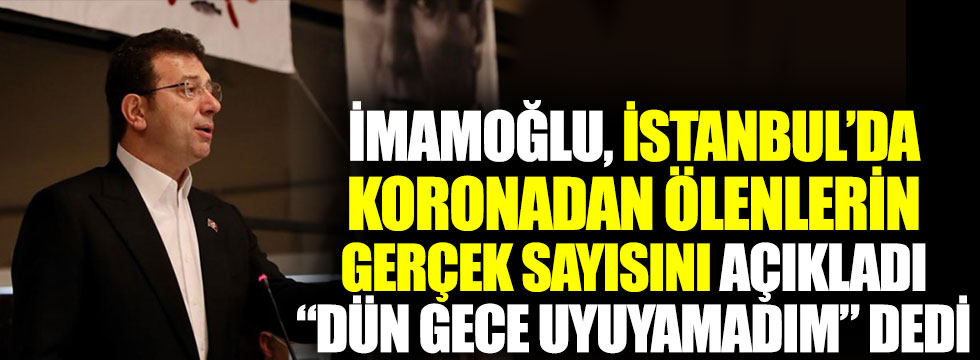 Ekrem İmamoğlu İstanbul’da koronadan ölenlerin gerçek sayısını açıkladı, dün gece uyuyamadım dedi