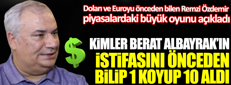 Doları ve Euroyu önceden bilen adam Remzi Özdemir piyasalardaki büyük oyunu açıkladı, Kimler Berat Albayrak’ın istifasını önceden bilip 1 koyup 10 aldı!