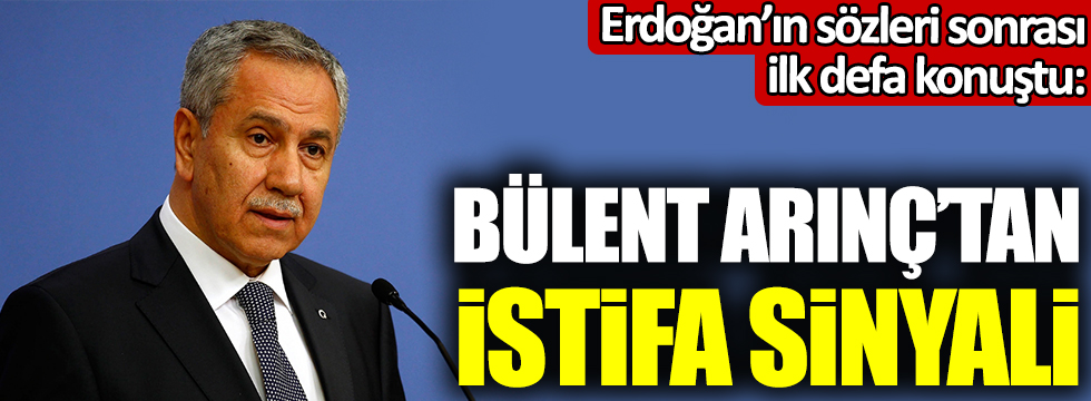 Flaş... Flaş... Erdoğan'ın sözleri sonrası ilk defa konuşan Arınç'tan istifa sinyali