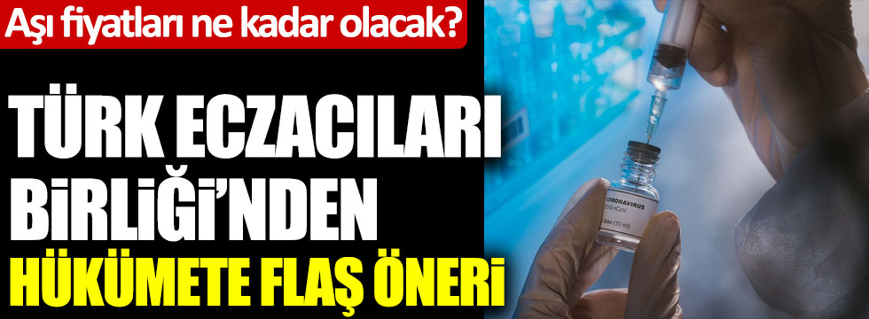 Aşı fiyatları ne kadar olacak? Türk Eczacıları Birliği'nden hükümete flaş öneri