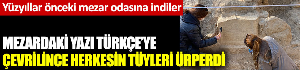 Arkeologlar yüzyıllar önceki mezar odasına indi. Mezardaki yazı Türkçe'ye çevrilince herkesin tüyleri ürperdi