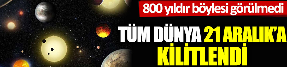 Tüm dünya 21 Aralık’a kilitlendi. 800 yıldır böylesi görülmedi