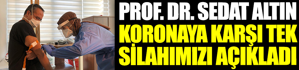 Prof. Dr. Sedat Altın, koronaya karşı silahımızı açıkladı