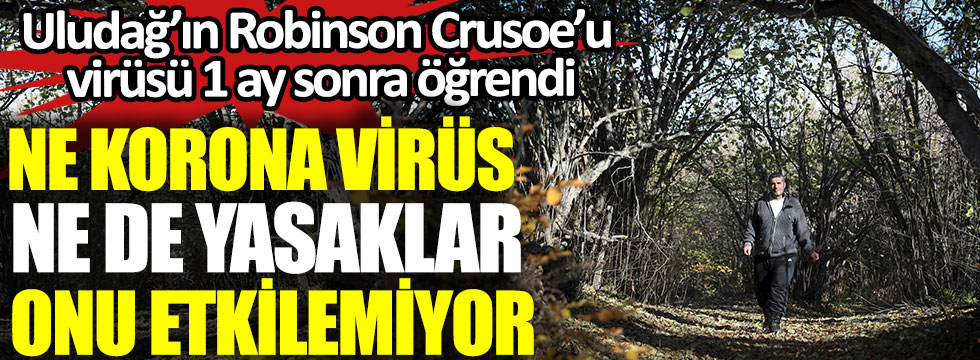Ne korona virüs ne de yasaklar onu etkilemiyor, Uludağ’ın Robinson Crusoe’u virüsü 1 ay sonra öğrendi
