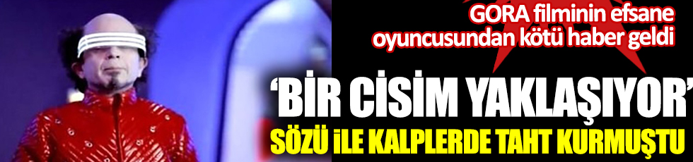 GORA filminin efsane oyuncusu Muhittin Korkmaz hayatını kaybetti. Bir cisim yaklaşıyor sözü ile kalplerde taht kurmuştu