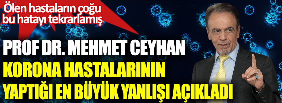 Prof. Dr. Mehmet Ceyhan korona hastalarının yaptığı en büyük yanlışı açıkladı. Ölen hastaların çoğu bu hatayı tekrarlamış