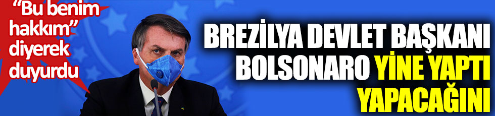 Brezilya Devlet Başkanı Bolsonaro yine yaptı yapacağını. Bu benim hakkım diyerek duyurdu