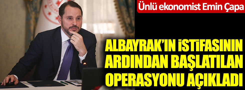 Ekonomist Emin Çapa Berat Albayrak'ın istifasından sonra başlatılan operasyonu açıkladı