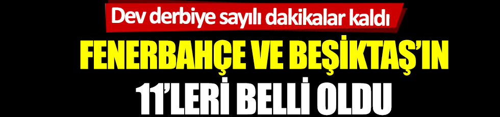 Fenerbahçe – Beşiktaş maçının 11’leri belli oldu. Dev derbiye sayılı dakikalar kaldı