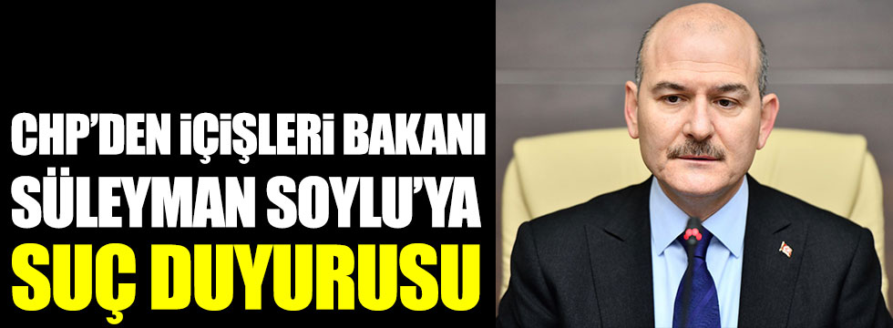 CHP'den İçişleri Bakanı Süleyman Soylu'ya suç duyurusu