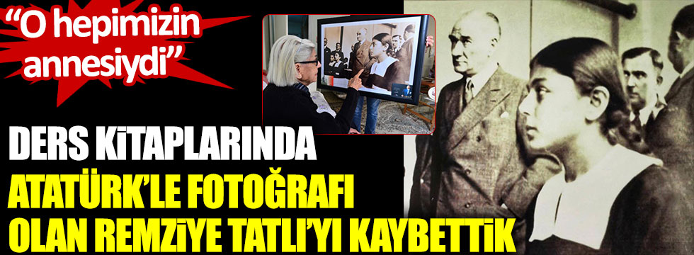 Ders kitaplarında Atatürk'le fotoğrafı olan Remziye Tatlı'yı kaybettik