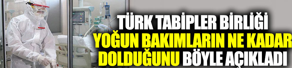 Türk Tabipler Birliği yoğun bakımların ne kadar dolduğunu böyle açıkladı 