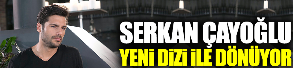 Serkan Çayoğlu yeni dizi ile dönüyor