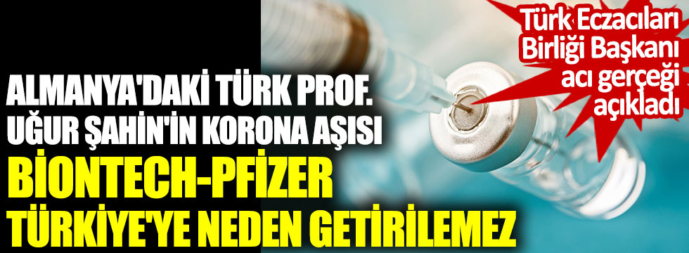 Almanya'daki Türk Prof. Uğur Şahin'in korona aşısı BioNTech-Pfizer Türkiye'ye neden getirilemez. Türk Eczacıları Birliği Başkanı acı gerçeği açıkladı