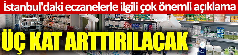 İstanbul'daki eczanelerle ilgili çok önemli açıklama: Üç kat artırılacak