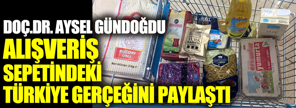 Alışveriş sepetindeki Türkiye gerçeğini Doç.Dr. Aysel Gündoğdu paylaştı