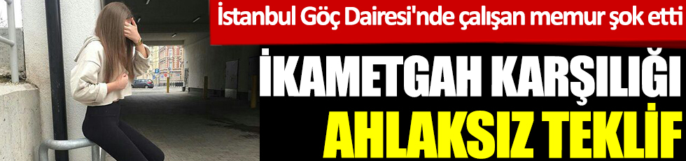 İkametgah karşılığı ahlaksız teklif. İstanbul Göç Dairesi'nde çalışan memur şok etti