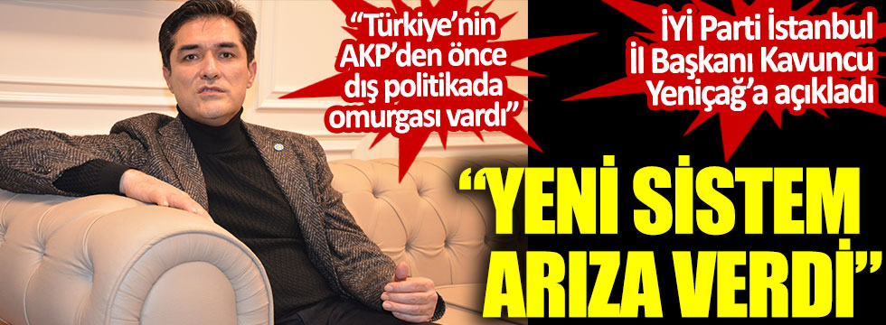 İYİ Parti İstanbul İl Başkanı Buğra Kavuncu Yeniçağ'a açıkladı. Yeni sistem arıza verdi