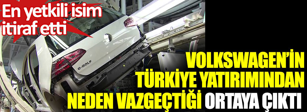Volkswagen’in Türkiye yatırımından neden vazgeçtiği ortaya çıktı. En yetkili isim itiraf etti 