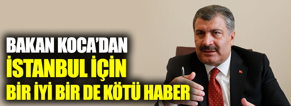 Sağlık Bakanı Fahrettin Koca’dan İstanbul’a bir iyi bir de kötü haber