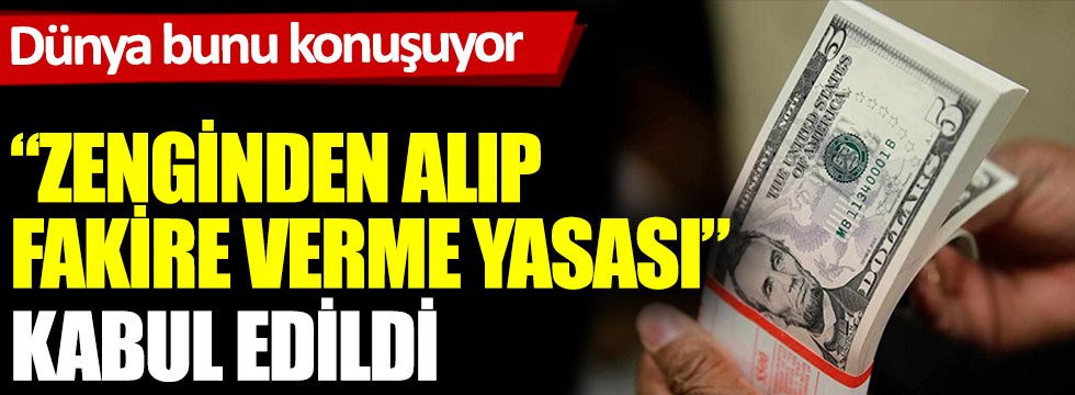 Zenginden alıp fakire verme yasası kabul edildi. Dünya bunu konuşuyor.  