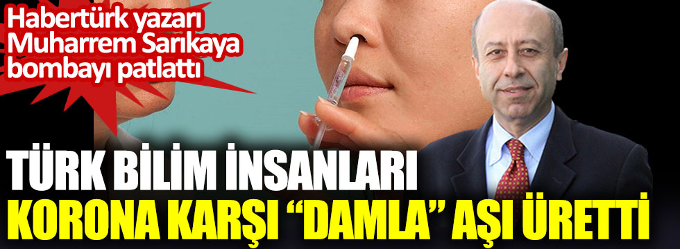 Türk bilim insanları korona karşı damla aşı üretti. Habertürk yazarı Muharrem Sarıkaya bombayı patlattı