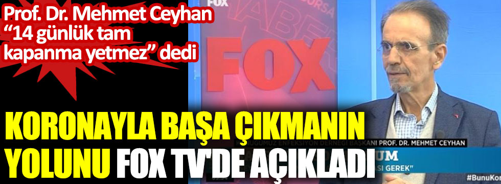 Prof. Dr. Mehmet Ceyhan 14 günlük tam kapanma yetmez dedi. Koronayla başa çıkmanın yolunu FOX TV'de açıkladı