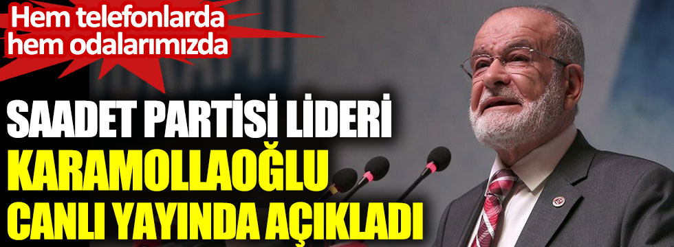 Saadet Partisi lideri Karamollaoğlu açıkladı Hem telefonlarda hem odalarımızda