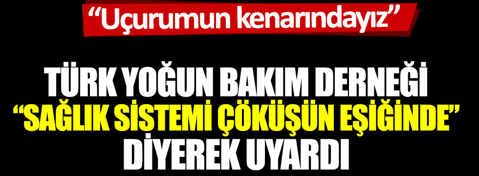 Türk Yoğun Bakım Derneği sağlık sistemi çöküşün eşiğinde diyerek uyardı. Uçurumun kenarındayız