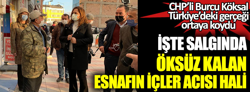 CHP Afyonkarahisar Milletvekili Burcu Köksal, Türkiye’de gerçeği ortaya koydu: İşte salgın döneminde öksüz kalan esnafın hali