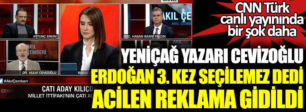 CNN Türk canlı yayınında bir şok daha. Yeniçağ Yazarı Hulki Cevizoğlu Erdoğan 3. kez Cumhurbaşkanı seçilemez dedi acilen reklama gidildi