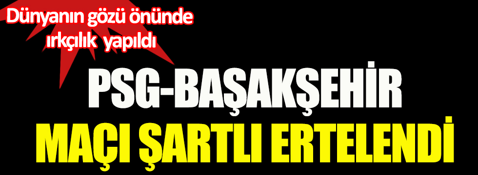 PSG-Başakşehir maçı şartlı ertelendi