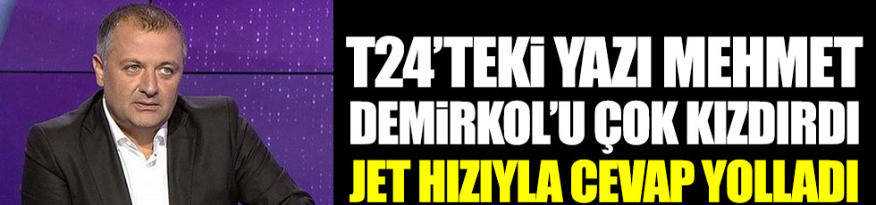 T24'teki yazı Mehmet Demirkol'u çok kızdırdı, jet hızıyla cevap yolladı