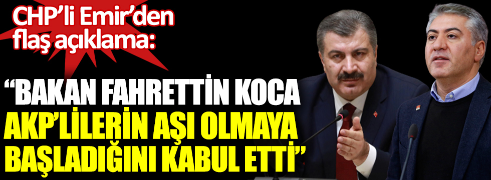 CHP'li Emir'den flaş açıklama: Bakan Fahrettin Koca, AKP'lilerin aşı olmaya başladığını kabul etti