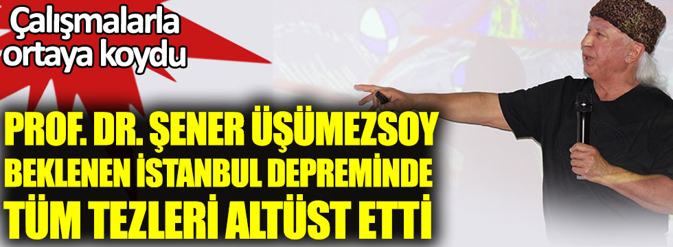 Prof. Dr. Şener Üşümezsoy, İstanbul depreminde tüm tezleri altüst etti. Çalışmalarla ortaya koydu.  İstanbul depremi nerede ne zaman kaç şiddetinde olacak?