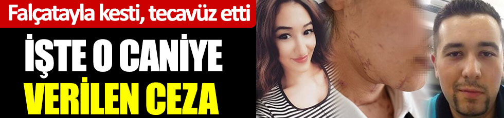 Falçatayla kesti, tecavüz etti. İşte o caniye verilen ceza