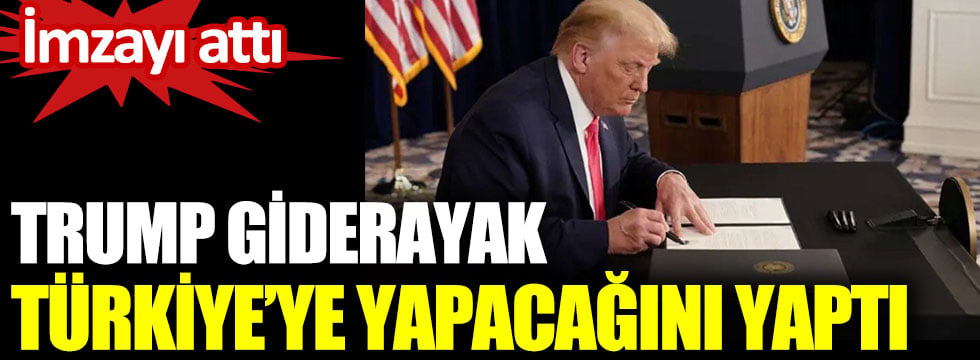 Trump giderayak Türkiye’ye yapacağını yaptı. İmzayı attı