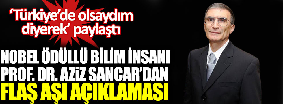 Nobel ödüllü Türk bilim insanı Prof. Dr. Aziz Sancar’dan flaş aşı açıklaması, Türkiye’de olsaydım diyerek paylaştı!