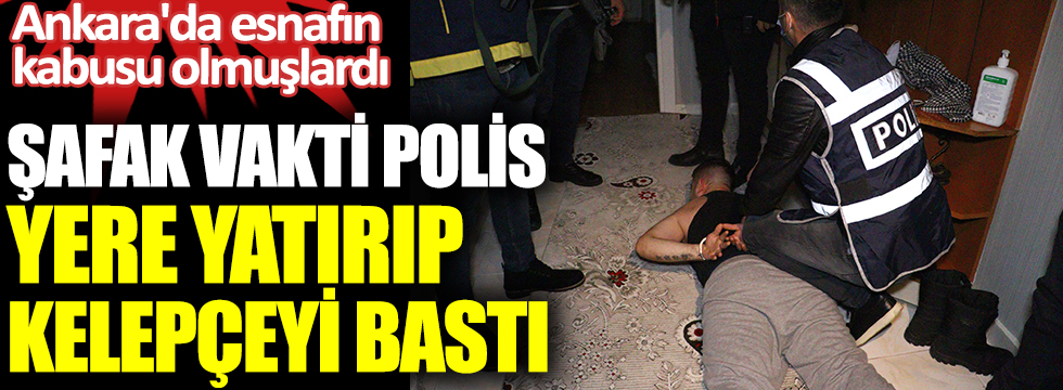 Şafak vakti polis yere yatırıp kelepçeyi bastı. Ankara'da esnafın kabusu olmuşlardı