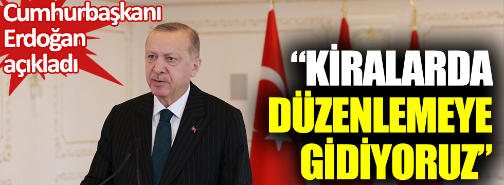 Erdoğan: Kiralarda düzenlemeye gidiyoruz