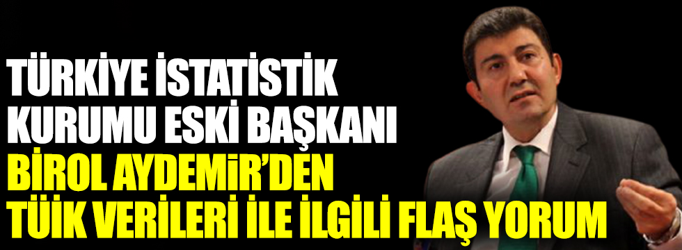 Türkiye İstatistik Kurumu Eski Başkanı Birol Aydemir'den TÜİK verileri ile ilgili flaş yorum