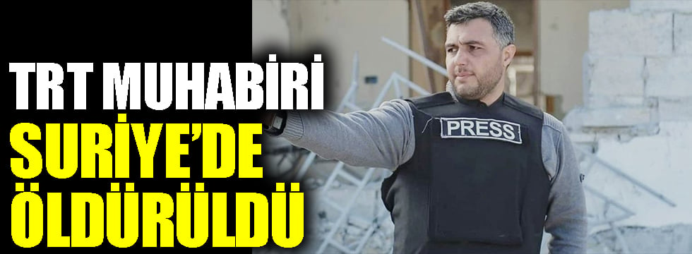 TRT muhabiri Suriye'de öldürüldü