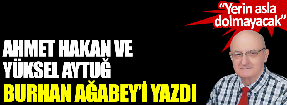 Ahmet Hakan ve Yüksel Aytuğ, Burhan Ağabey'i yazdı. Yerin asla dolmayacak