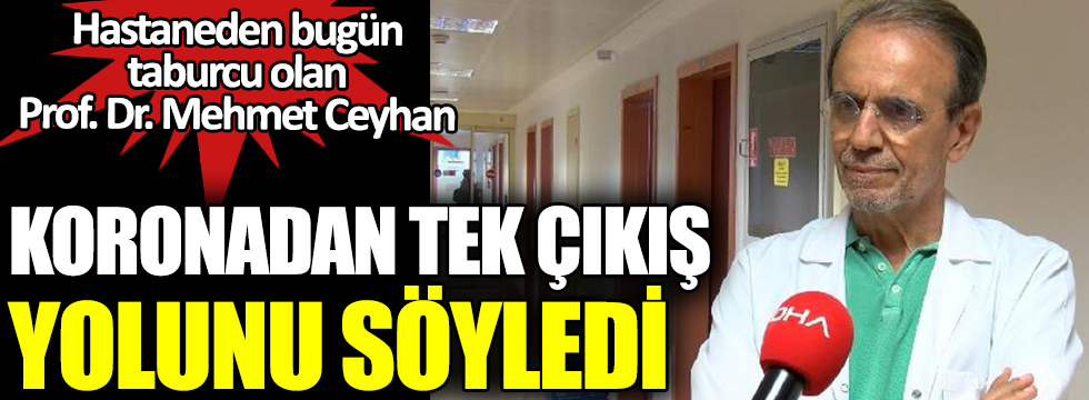 Hastaneden taburcu olan Prof. Dr. Mehmet Ceyhan koronadan tek çıkış yolunu söyledi