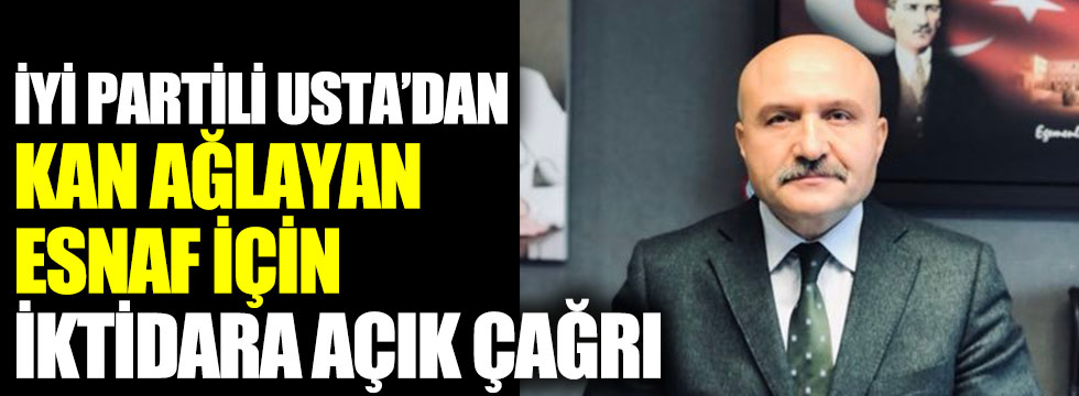 İYİ Partili Erhan Usta’dan kan ağlayan esnaf için iktidara açık çağrı