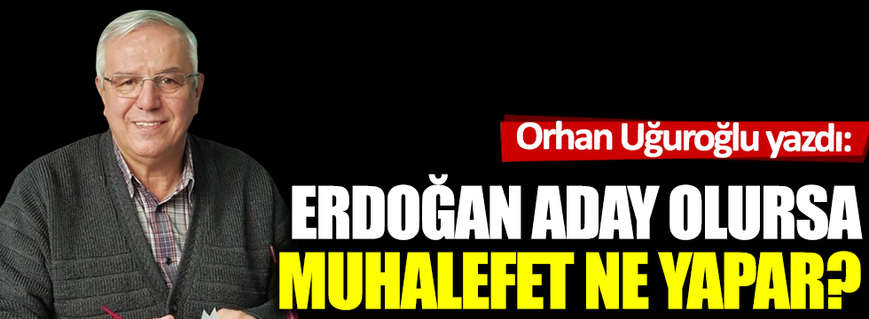 Erdoğan aday olursa muhalefet ne yapar?